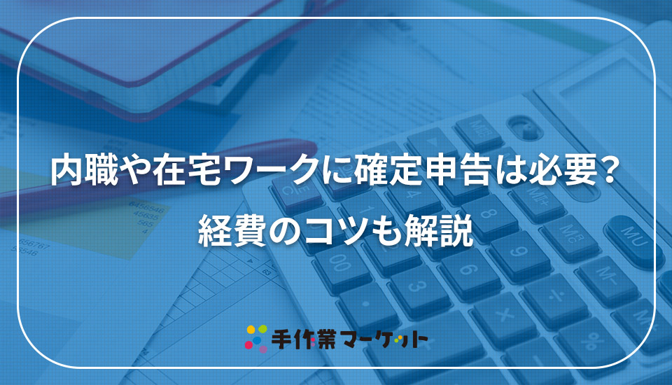 内職や在宅ワークに確定申告は必要？経費のコツも解説｜手作業マーケット