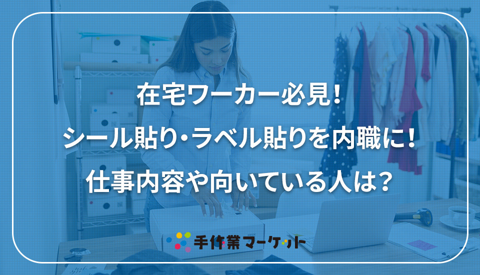 在宅ワーカー必見！シール貼り・ラベル貼りを内職に！仕事内容や向いている人は？