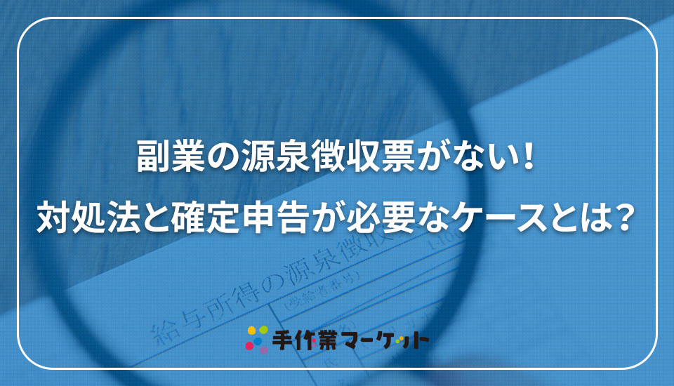 副業の源泉徴収票がない！対処法と確定申告が必要なケースとは？｜内職依頼は低コストで短納期の【手作業マーケット】