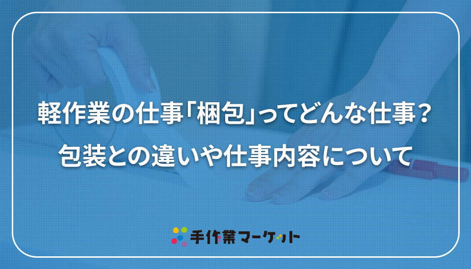 軽作業の仕事「梱包」ってどんな仕事？包装との違いや仕事内容について｜手作業マーケット