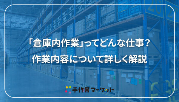 求人票でよく見る「倉庫内作業」ってどんな作業？作業内容について詳しく解説｜軽作業・内職依頼は低コストで短納期の【手作業マーケット】