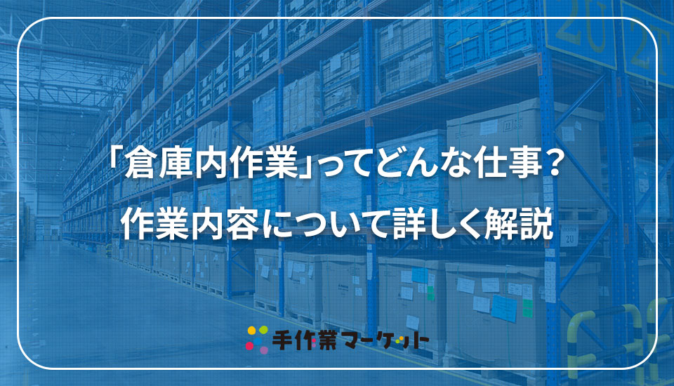 求人票でよく見る「倉庫内作業」ってどんな作業？作業内容について詳しく解説｜軽作業・内職依頼は低コストで短納期の【手作業マーケット】