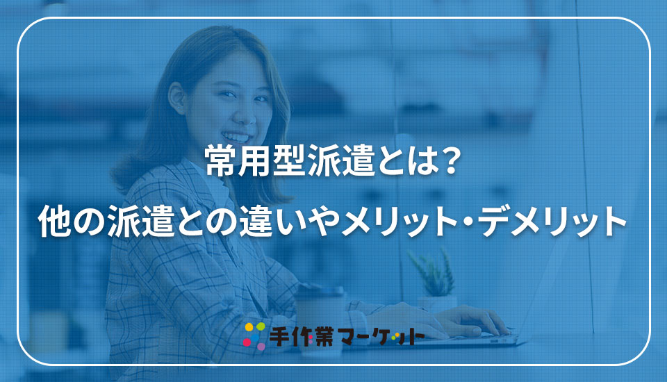 常用型派遣とは？他の派遣との違いやメリット・デメリット｜内職依頼は低コストで短納期の【手作業マーケット】