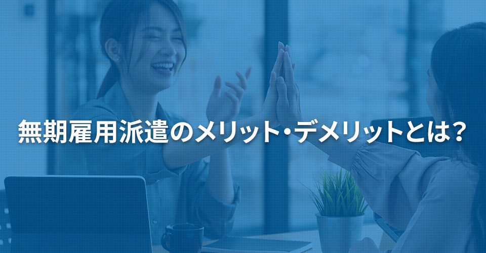 無期雇用派遣のメリット・デメリットとは？｜内職依頼は低コストで短納期の【手作業マーケット】