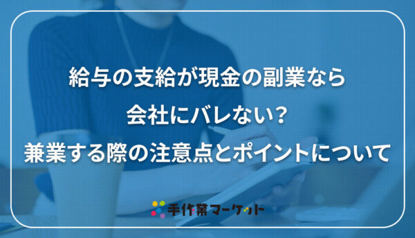 給与の支給が現金の副業なら会社にバレない？兼業する際の注意点とポイントについて｜内職依頼は低コストで短納期の【手作業マーケット】