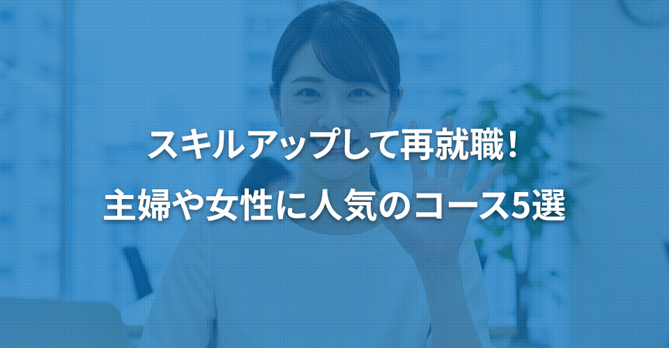 スキルアップして再就職！主婦や女性に人気のコース5選